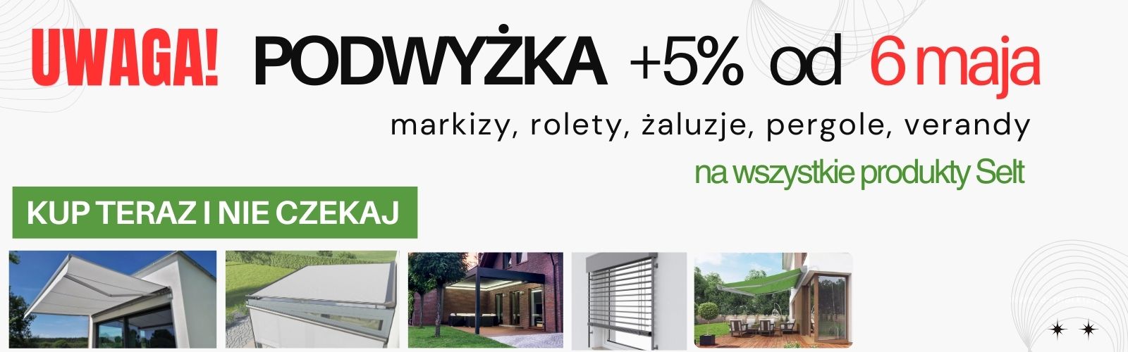 Uwaga! Podwyżka +5% od 6 maja na markizy rolety żaluzje pergole verandy SELT